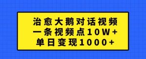 治愈大鹅对话视频,一条视频点赞 10W+,单日变现1k+【揭秘】-虚拟资源库