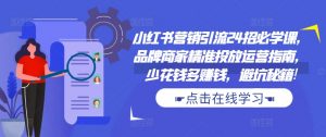 小红书营销引流24招必学课,品牌商家精准投放运营指南,少花钱多赚钱,避坑秘籍!-虚拟资源库