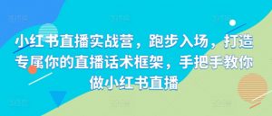 小红书直播实战营，跑步入场，打造专属你的直播话术框架，手把手教你做小红书直播-虚拟资源库