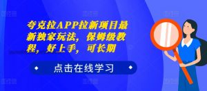 夸克拉APP拉新项目最新独家玩法，保姆级教程，好上手，可长期-虚拟资源库