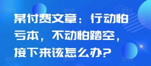 某付费文章：行动怕亏本，不动怕踏空，接下来该怎么办?-虚拟资源库