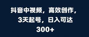 抖音中视频，高效创作，3天起号，日入可达3张【揭秘】-虚拟资源库