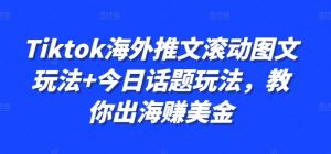 Tiktok海外推文滚动图文玩法+今日话题玩法，教你出海赚美金-虚拟资源库