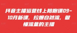 抖音主播运营线上陪跑课09-10月新课，拉爆自然流，做懂流量的主播-虚拟资源库