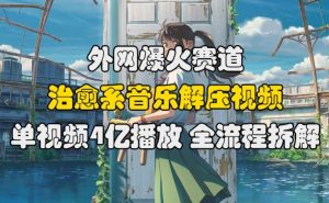 外网爆火赛道，治愈系音乐解压视频，单视频最高4亿播放 ，全流程拆解【揭秘】-虚拟资源库