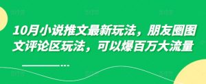 10月小说推文最新玩法，朋友圈图文评论区玩法，可以爆百万大流量 -虚拟资源库