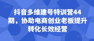 抖音多维建号特训营44期，协助电商创业老板提升转化长效经营-虚拟资源库