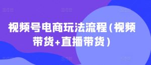 视频号电商玩法流程(视频带货+直播带货)-虚拟资源库