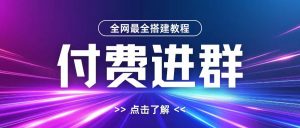 全网首发最全付费进群搭建教程，包含支付教程+域名+内部设置教程+源码【揭秘】-虚拟资源库