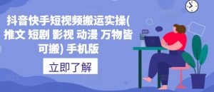 抖音快手短视频搬运实操(推文 短剧 影视 动漫 万物皆可搬) 手机版-虚拟资源库
