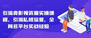引流卖影视资源实操课程，引流私域运营，全网多平台实战经验-虚拟资源库