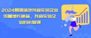 2024最强落地抖音实体企业流量增长秘籍，抖音实体企业的必看课-虚拟资源库