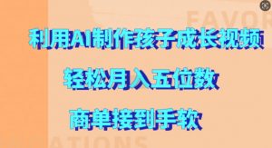 利用AI制作孩子成长视频,轻松月入五位数,商单接到手软【揭秘】-虚拟资源库