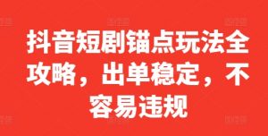 抖音短剧锚点玩法全攻略,出单稳定,不容易违规-虚拟资源库