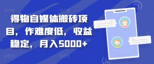得物自媒体搬砖项目,作难度低,收益稳定,月入5000+【揭秘】-虚拟资源库