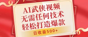 AI武侠视频,无脑打造爆款视频,小白无压力上手,无需任何技术,日收益500+【揭秘】-虚拟资源库