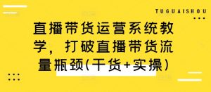 直播带货运营系统教学,打破直播带货流量瓶颈(干货+实操)-虚拟资源库