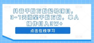 抖音千粉万粉起号项目，3-7天涨至千粉万粉，单人操作月入3W+-虚拟资源库