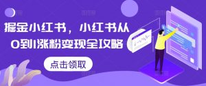 掘金小红书，小红书从0到1涨粉变现全攻略-虚拟资源库