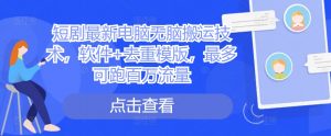 短剧最新电脑无脑搬运技术，软件+去重模版，最多可跑百万流量-虚拟资源库