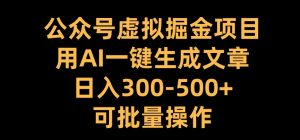 公众号虚拟掘金项目,用AI一键生成文章,日入300+可批量操作【揭秘】-虚拟资源库