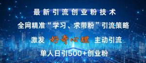 激发好奇心，全网精准‘学习、求带粉’引流技术，无封号风险，单人日引500+创业粉【揭秘】-虚拟资源库