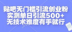 贴吧无门槛引流创业粉，实测单日引流500+，无技术难度有手就行【揭秘】-虚拟资源库
