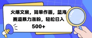 火爆文案，简单作画，蓝海赛道暴力涨粉，轻松日入5张-虚拟资源库