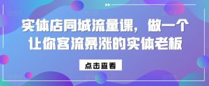 实体店同城流量课，做一个让你客流暴涨的实体老板-虚拟资源库