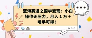 蓝海赛道之国学变现：小白操作无压力，月入 1 W + 唾手可得【揭秘】-虚拟资源库