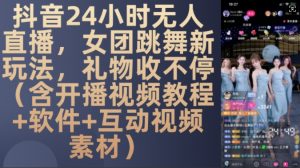 DY 24小时无人直播，女团跳舞新玩法，礼物收不停(含开播视频教程+软件+互动视频素材)【揭秘】-虚拟资源库