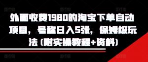 外面收费1980的淘宝下单自动项目，号称日入5张，保姆级玩法(附实操教程+资料)【揭秘】-虚拟资源库