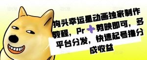 狗头幸运星动画独家制作教程,Pr➕剪映即可,多平台分发,快速起号撸分成收益-虚拟资源库