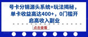 号卡分销源头系统+玩法揭秘，单卡收益高达400+，0门槛开启高收入副业-虚拟资源库