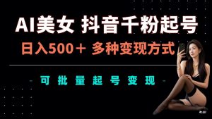 AI美女抖音千粉起号玩法,日入5张,多种变现方式,可批量矩阵起号出售【揭秘】-虚拟资源库
