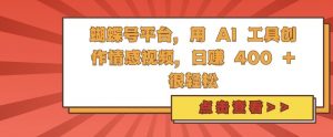 蝴蝶号平台，用 AI 工具创作情感视频，日入4张很轻松【揭秘】-虚拟资源库