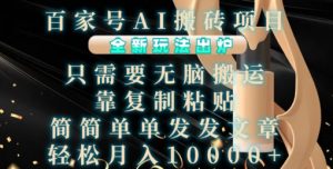 百家号AI搬砖项目，全新玩法出炉，只需要无脑搬运，靠复制粘贴，简单发文章，也能轻松月入1W【揭秘】-虚拟资源库