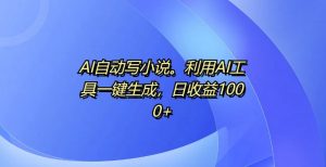 AI自动写小说，利用AI工具一键生成，日收益1k【揭秘】-虚拟资源库