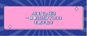 Ai美女ip玩法，一睁眼已经挣了3张，手把手教学【揭秘】-虚拟资源库