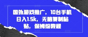 国外游戏推广，10台手机日入1.5k，无脑复制粘贴，保姆级教程【揭秘】-虚拟资源库