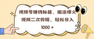 视频号 0门槛，搬运爆火视频进行二次剪辑，轻松实现日入几张【揭秘】-虚拟资源库