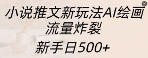 小说推文新玩法AI绘画,流量炸裂,新手日500+【揭秘】-虚拟资源库