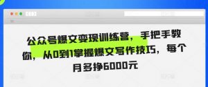 公众号爆文变现训练营，手把手教你，从0到1掌握爆文写作技巧，每个月多挣6000元-虚拟资源库