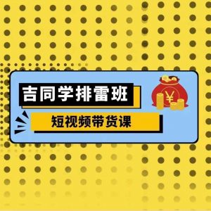 吉同学排雷班短视频带货课，零基础·详解流量成果-虚拟资源库