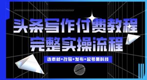 今日头条写作付费私密教程,轻松日入3位数,完整实操流程【揭秘】-虚拟资源库
