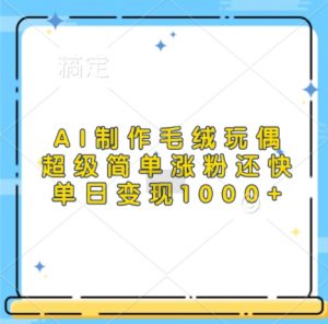 AI制作毛绒玩偶，超级简单涨粉还快，单日变现1k-虚拟资源库