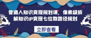 普通人知识变现规划课，像素级拆解知识IP变现七位数路径规划-虚拟资源库