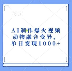 AI制作爆火视频，动物融合变异，单日变现1k-虚拟资源库