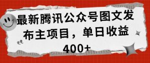最新腾讯公众号图文发布项目,单日收益400+【揭秘】-虚拟资源库