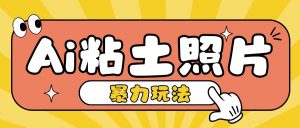 Ai粘土照片玩法,简单粗暴,小白轻松上手,单日收入200+-虚拟资源库